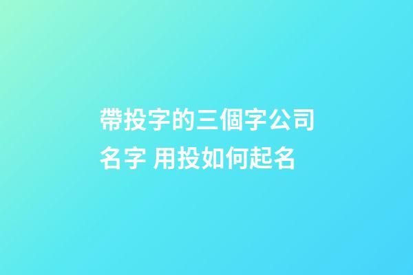 帶投字的三個字公司名字 用投如何起名-第1張-公司起名-玄機派